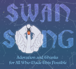 Swan Song, and Adoration and Thanks to all who made this possible